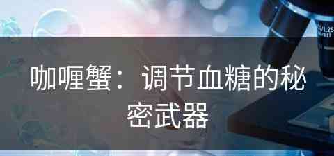 咖喱蟹：调节血糖的秘密武器(咖喱蟹的功效与作用)